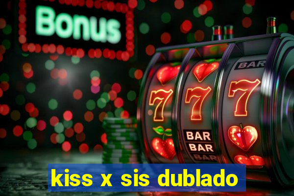 kiss x sis dublado